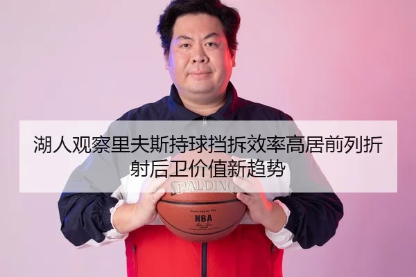 湖人观察里夫斯持球挡拆效率高居前列折射后卫价值新趋势