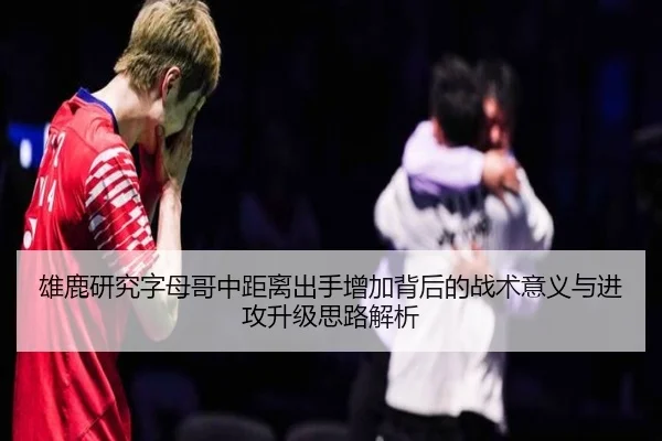 雄鹿研究字母哥中距离出手增加背后的战术意义与进攻升级思路解析