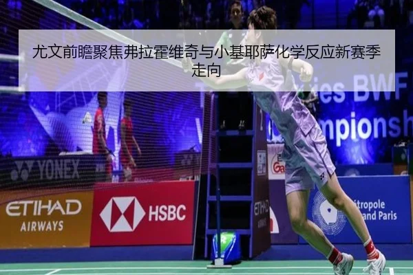 尤文前瞻聚焦弗拉霍维奇与小基耶萨化学反应新赛季走向