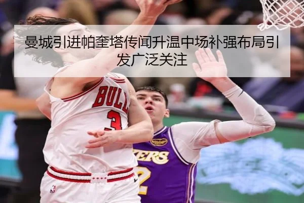 曼城引进帕奎塔传闻升温中场补强布局引发广泛关注