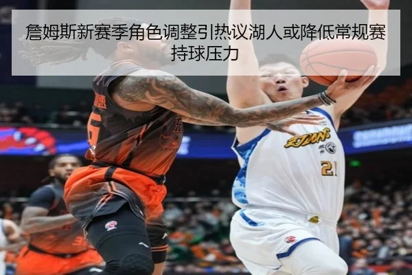 詹姆斯新赛季角色调整引热议湖人或降低常规赛持球压力