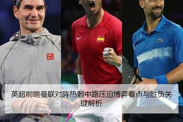 英超前瞻曼联对阵热刺中路压迫博弈看点与胜负关键解析