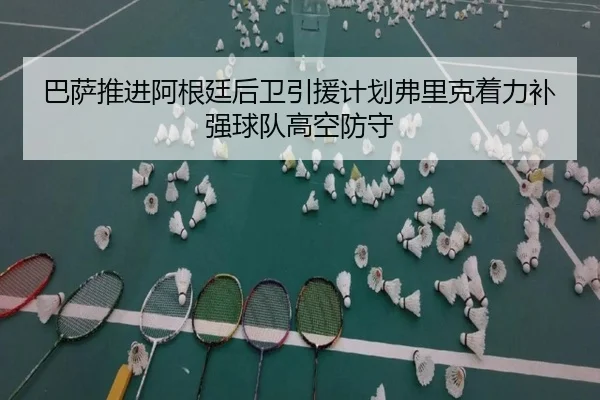 巴萨推进阿根廷后卫引援计划弗里克着力补强球队高空防守
